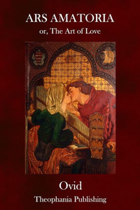 Ars Amatoria: or, The Art of Love Ars Amatoria: or, The Art of Love