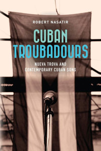 Cuban Troubadours: Nueva Trova and Contemporary Cuban Song (Cuban Beat Books)