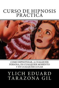 Curso de Hipnosis Práctica: Cómo HIPNOTIZAR, a Cualquier Persona, en Cualquier Momento y en Cualquier Lugar (SERIE: PNL Aplicada, Influencia, ... Hipnosis - Volumen 2 de 3) (Spanish Edition)