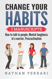Change your habits: 3 Manuscripts - How to Talk to People, Mental Toughness of a Warrior, Procrastination