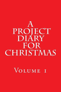 A Project Diary for Christmas: (Volume 1) A Project Diary for Christmas: (Volume 1)