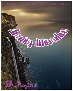 Amazing Affirmation: The Guide To Use Affirmation To Change Your Life