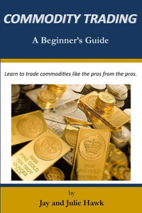 Commodity Trading: A Beginner's Guide (Beginner's Guides to Financial Markets Trading)