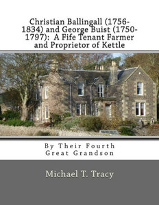 Christian Ballingall (1756-1834) and George Buist (1750-1797): A Fife Tenant Farmer and Proprietor of Kettle: By Their Fourth Great Grandson