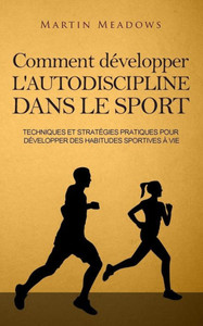 Comment développer l'autodiscipline dans le sport: Techniques et stratégies pratiques pour développer des habitudes sportives à vie (French Edition) Comment développer l'autodiscipline dans le sport: Techniques et stratégies pratiques pour développer des habitudes sportives à vie (French Edition)