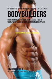 50 Ricette Di Barrette Proteiche Fatte In Casa Per Bodybuilders: Crea Più Muscoli Naturalmente Senza Luso Di Supplementi Di Creatina O Steroidi Anabolizzanti (Italian Edition) 50 Ricette Di Barrette Proteiche Fatte In Casa Per Bodybuilders: Crea Più Muscoli Naturalmente Senza Luso Di Supplementi Di Creatina O Steroidi Anabolizzanti (Italian Edition)