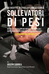 60 Ricette Di Frullati Proteici Per Sollevatori Di Pesi: Velocizza Lo Sviluppo Dei Muscoli Senza Pillole, Supplementi Di Creatina O Steroidi Anabolizzanti (Italian Edition) 60 Ricette Di Frullati Proteici Per Sollevatori Di Pesi: Velocizza Lo Sviluppo Dei Muscoli Senza Pillole, Supplementi Di Creatina O Steroidi Anabolizzanti (Italian Edition)