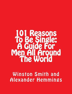 101 Reasons To Be Single: A Guide For Men All Around The World