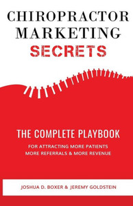 Chiropractor Marketing Secrets: The Complete Playbook For Attracting More Patients, More Referrals & More Revenue