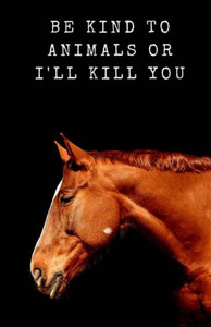 Be Kind to Animals or I'll Kill You Be Kind to Animals or I'll Kill You