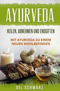 Ayurveda: Heilen, Abnehmen und Endgiften. Mit Ayurveda zu einem neuen Wohlbefinden. (German Edition)