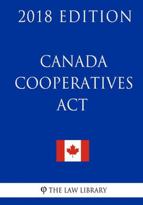 Canada Cooperatives Act - 2018 Edition Canada Cooperatives Act - 2018 Edition