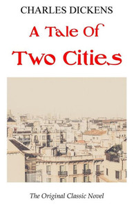 A Tale Of Two Cities - The Original Classic Novel - Charles Dickens