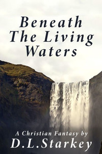 Beneath The Living Waters: A Christian Fantasy Beneath The Living Waters: A Christian Fantasy