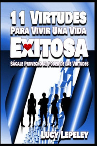 11 Virtudes Para Vivir Una Vida Exitosa: Sácale Provecho al Poder de las Virtudes (Spanish Edition)
