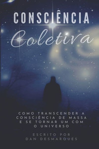 Consciência Coletiva: Como Transcender a Consciência de Massa e Se Tornar Um com o Universo (Portuguese Edition) Consciência Coletiva: Como Transcender a Consciência de Massa e Se Tornar Um com o Universo (Portuguese Edition)