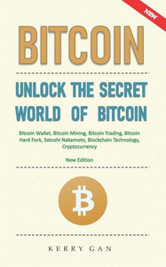 Bitcoin: Unlock the Secret World of Bitcoin, Bitcoin Wallet, Bitcoin Mining, Bitcoin Trading, Bitcoin Hard Fork, Satoshi Nakamoto, Blockchain Technology, Cryptocurrency (New Edition)