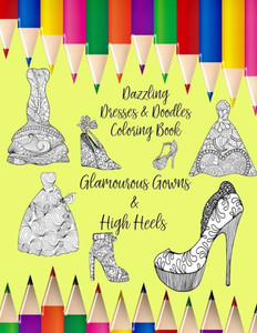Dazzling Dresses & Doodles Coloring Book: Glamourous Gowns & High Heels Dazzling Dresses & Doodles Coloring Book: Glamourous Gowns & High Heels