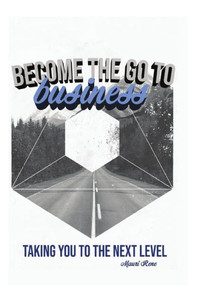 Become the Go To Business: Taking You to the Next Level Become the Go To Business: Taking You to the Next Level