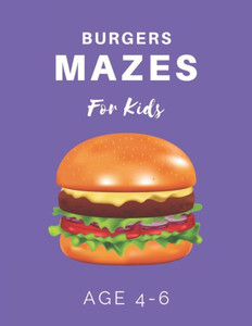 Burger Mazes For Kids Age 4-6: 40 Brain-bending Challenges, An Amazing Maze Activity Book for Kids, Best Maze Activity Book for Kids Burger Mazes For Kids Age 4-6: 40 Brain-bending Challenges, An Amazing Maze Activity Book for Kids, Best Maze Activity Book for Kids