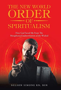 The New World Order of Spiritualism: How God Saved Me from the Metaphysical Indoctrination of the Wicked - Hardcover The New World Order of Spiritualism: How God Saved Me from the Metaphysical Indoctrination of the Wicked - Hardcover