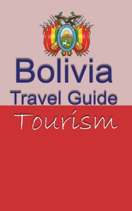 Bolivia Travel Guide: Tourism Bolivia Travel Guide: Tourism