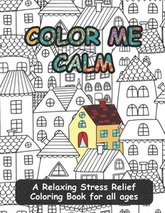 Color Me Calm: A Relaxing Stress Relief Coloring Book for all ages Color Me Calm: A Relaxing Stress Relief Coloring Book for all ages