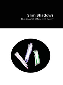 Slim Shadows; Thin Volume of Selected Poetry Slim Shadows; Thin Volume of Selected Poetry