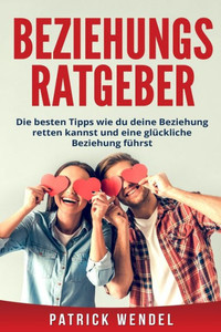 Beziehungsratgeber: Die besten Tipps wie du deine Beziehung retten kannst und eine glUckliche Beziehung fUhrst (German Edition) Beziehungsratgeber: Die besten Tipps wie du deine Beziehung retten kannst und eine glUckliche Beziehung fUhrst (German Edition)