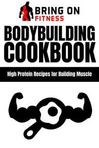 Bodybuilding Cookbook: High Protein Recipes for Building Muscle Bodybuilding Cookbook: High Protein Recipes for Building Muscle