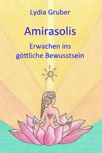 Amirasolis: Erwachen ins gOttliche Bewusstsein (German Edition) Amirasolis: Erwachen ins gOttliche Bewusstsein (German Edition)