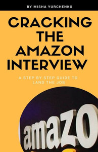 Cracking the Amazon Interview: A Step by Step Guide to Land the Job Cracking the Amazon Interview: A Step by Step Guide to Land the Job