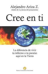 Cree en ti: La diferencia de vivir tu infierno o tu paraíso aquí en la Tierra (Spanish Edition)