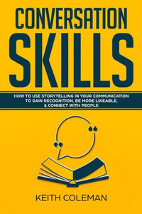 Conversation Skills: How to Use Storytelling in Your Communication to Gain Recognition, Be More Likeable, & Connect with People (Socialize Charismatically) Conversation Skills: How to Use Storytelling in Your Communication to Gain Recognition, Be More Likeable, & Connect with People (Socialize Charismatically)