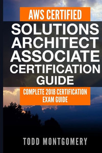 AWS CERTIFIED SOLUTIONS ARCHITECT ASSOCIATE CERTIFICATION GUIDE: COMPLETE 2018 CERTIFICATION EXAM GUIDE (AWS Certification Guides) AWS CERTIFIED SOLUTIONS ARCHITECT ASSOCIATE CERTIFICATION GUIDE: COMPLETE 2018 CERTIFICATION EXAM GUIDE (AWS Certification Guides)