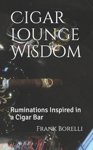 Cigar Lounge Wisdom: Ruminations Inspired in a Cigar Bar Cigar Lounge Wisdom: Ruminations Inspired in a Cigar Bar