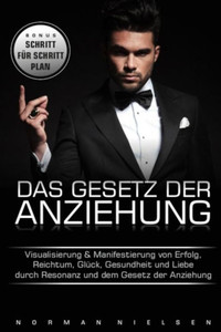 Das Gesetz der Anziehungskraft, Visualisierung und Manifestierung von Erfolg, Reichtum, GlUck, Gesundheit und Liebe durch Resonanz und dem Gesetz der Anziehung (German Edition)