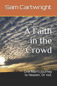 A Faith in the Crowd: One Man's Journey to Heaven. Or not.
