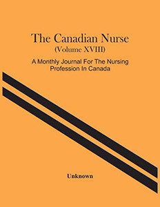 The Canadian Nurse (Volume Xviii) A Monthly Journal For The Nursing Profession In Canada The Canadian Nurse (Volume Xviii) A Monthly Journal For The Nursing Profession In Canada