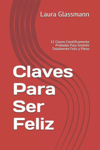 Claves Para Ser Feliz: 12 Claves Científicamente Probadas Para Sentirte Totalmente Feliz y Pleno (Primera Edición) (Spanish Edition)