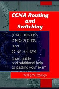 CCNA Routing and Switching (ICND1 100-105, ICND2 200-105, and CCNA 200-125): Short guide and additional help to passing your exam CCNA Routing and Switching (ICND1 100-105, ICND2 200-105, and CCNA 200-125): Short guide and additional help to passing your exam