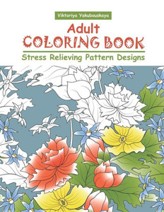 Adult Coloring Book: Stress Relieving Pattern Designs Adult Coloring Book: Stress Relieving Pattern Designs