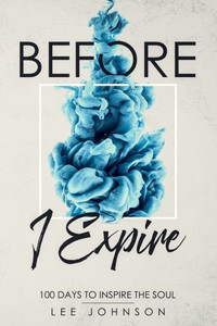 Before I Expire: 100 Days to Inspire the Soul Before I Expire: 100 Days to Inspire the Soul