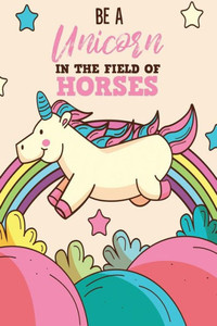 Be A Unicorn In The Field Of Horses Be A Unicorn In The Field Of Horses