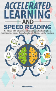 Accelerated Learning And Speed Reading: The Ultimate Guide to Boost Productivity And Double Your Reading Speed. Learn Faster and Increase Memory Retention with Advanced Learning Techniques Accelerated Learning And Speed Reading: The Ultimate Guide to Boost Productivity And Double Your Reading Speed. Learn Faster and Increase Memory Retention with Advanced Learning Techniques