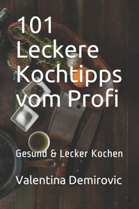101 Leckere Kochtipps vom Profi: Gesund & Lecker Kochen (German Edition)