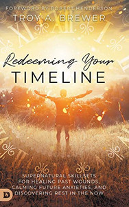 Redeeming Your Timeline: Supernatural Skillsets for Healing Past Wounds, Calming Future Anxieties, and Discovering Rest in the Now - Hardcover Redeeming Your Timeline: Supernatural Skillsets for Healing Past Wounds, Calming Future Anxieties, and Discovering Rest in the Now - Hardcover