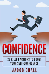 Confidence: 28 Killer Actions to Boost Your Self-Confidence (Self-Assurance, Self-Doubt, Self-Esteem, Anxiety, Happiness)
