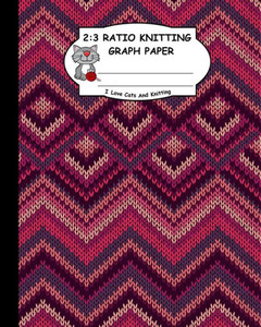 2:3 Ratio Knitting Graph Paper: I Love Cats And Knitting: Knitter's Graph Paper For Designing Charts For New Patterns. Knitted Fabric Zig Zag Like Pattern Cover.
