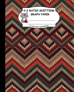 2:3 Ratio Knitting Graph Paper: I Love Cats And Knitting: Knitter's Graph Paper For Designing Charts For New Patterns. Multi Colors Realistic Knitted Pattern Cover. 2:3 Ratio Knitting Graph Paper: I Love Cats And Knitting: Knitter's Graph Paper For Designing Charts For New Patterns. Multi Colors Realistic Knitted Pattern Cover.